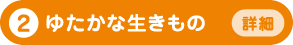 2 ゆたかな生きもの 詳細へ