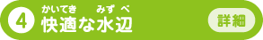 4 快適な水辺 詳細へ