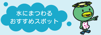 水にまつわるおすすめスポット