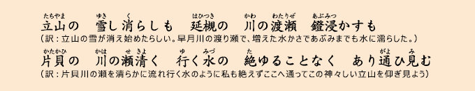 立山の　雪し消らしも　延槻の　川の渡瀬　鐙浸かすも　（訳：立山の雪が消え始めたらしい。早月川の渡り瀬で、増えた水かさであぶみまでも水に濡らした。）　片貝の　川の瀬清く　行く水の　絶ゆることなく　あり通ひ見む（訳：片貝川の瀬を清らかに流れ行く水のように私も絶えずここへ通ってこの神々しい立山を仰ぎ見よう）