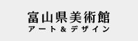 富山県美術館　アート&デザイン