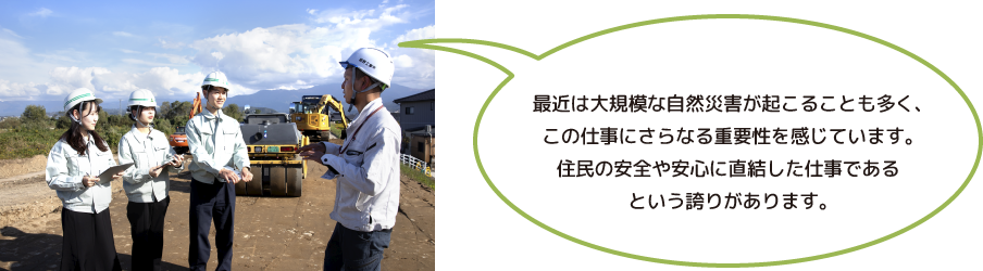 最近は大規模な自然災害が起こることも多く、この仕事にさらなる重要性を感じています。